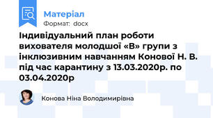Індивідуальний план роботи вихователя молодшої «В» групи з інклюзивним навчанням Конової Н. В. під час карантину з 13.03.2020р. по 03.04.2020р