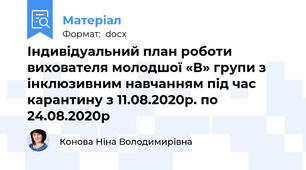 Індивідуальний план роботи вихователя молодшої «В» групи з інклюзивним навчанням під час карантину з 11.08.2020р. по 24.08.2020р