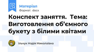 Конспект заняття.  Тема: Виготовлення об’ємного букету з білими квітами