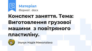 Конспект заняття. Тема: Виготовлення грузової машини  з повітряного пластиліну.