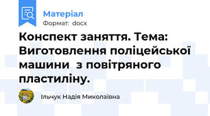 Конспект заняття. Тема: Виготовлення поліцейської машини  з повітряного пластиліну.