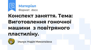 Конспект заняття. Тема: Виготовлення гоночної машини  з повітряного пластиліну.
