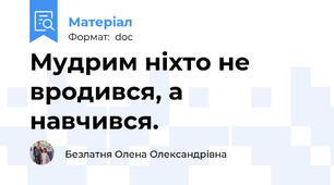 Мудрим ніхто не вродився, а навчився.