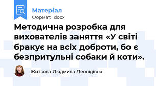 Методична розробка для вихователів заняття «У світі бракує на всіх доброти, бо є безпритульні собаки й коти».