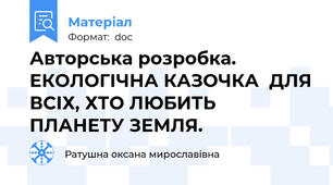 Авторська розробка. ЕКОЛОГІЧНА КАЗОЧКА  ДЛЯ ВСІХ, ХТО ЛЮБИТЬ ПЛАНЕТУ ЗЕМЛЯ.