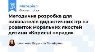 Методична розробка для вихователів дидактичних ігр на розвиток моральних якостей дитини «Корисні поради»