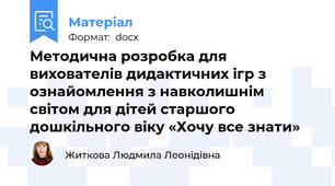 Методична розробка для вихователів дидактичних ігр з ознайомлення з навколишнім світом для дітей старшого дошкільного віку «Хочу все знати»