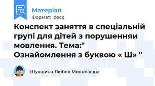 Конспект заняття в спеціальній групі для дітей з порушенняи мовлення. Тема:" Ознайомлення з буквою « Ш» "