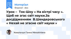 Урок –  Ток-Шоу « На вістрі часу ». Щоб не згас світ науки.За досдідженням  В.Шендеровського « Нехай не згасне світ науки »
