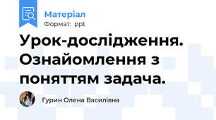 Урок-дослідження. Ознайомлення з поняттям задача.