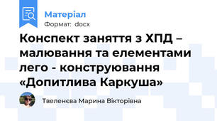 Конспект заняття з ХПД – малювання та елементами лего - конструювання «Допитлива Каркуша»