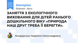 ЗАНЯТТЯ З ЕКОЛОГІЧНОГО ВИХОВАННЯ ДЛЯ ДІТЕЙ РАНЬОГО ДОШКІЛЬНОГО ВІКУ «ПРИРОДА НАШ ДРУГ ТРЕБА ЇЇ БЕРЕГТИ».