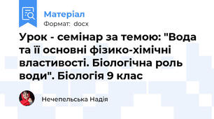 Урок - семінар за темою: "Вода та її основні фізико-хімічні властивості. Біологічна роль води". Біологія 9 клас