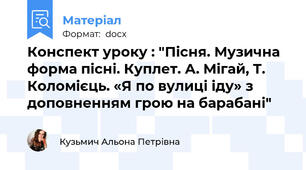 Конспект уроку : "Пісня. Музична форма пісні. Куплет. А. Мігай, Т. Коломієць. «Я по вулиці іду» з доповненням грою на барабані"