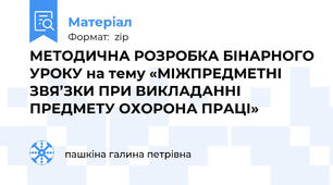 МЕТОДИЧНА РОЗРОБКА БІНАРНОГО УРОКУ на тему «МІЖПРЕДМЕТНІ ЗВЯ’ЗКИ ПРИ ВИКЛАДАННІ ПРЕДМЕТУ ОХОРОНА ПРАЦІ»