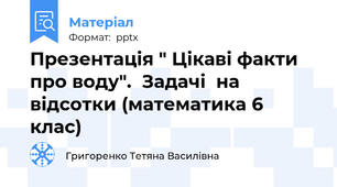 Презентація " Цікаві факти про воду".  Задачі  на відсотки (математика 6 клас)