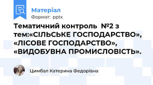 Тематичний контроль  №2 з тем:«СІЛЬСЬКЕ ГОСПОДАРСТВО», «ЛІСОВЕ ГОСПОДАРСТВО», «ВИДОБУВНА ПРОМИСЛОВІСТЬ».