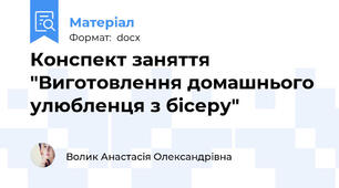 Конспект заняття "Виготовлення домашнього улюбленця з бісеру"