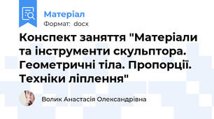 Конспект заняття "Матеріали та інструменти скульптора. Геометричні тіла. Пропорції. Техніки ліплення"