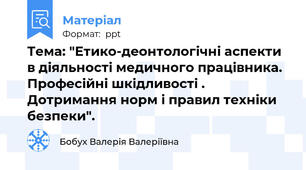 Тема: "Етико-деонтологічні аспекти в діяльності медичного працівника. Професійні шкідливості . Дотримання норм і правил техніки безпеки".