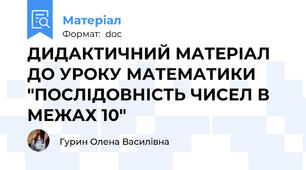 ДИДАКТИЧНИЙ МАТЕРІАЛ ДО УРОКУ МАТЕМАТИКИ "ПОСЛІДОВНІСТЬ ЧИСЕЛ В МЕЖАХ 10"