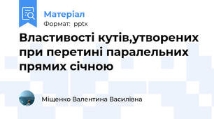 Властивості кутів,утворених при перетині паралельних прямих січною