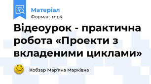 Відеоурок - практична робота «Проекти з вкладеними циклами»