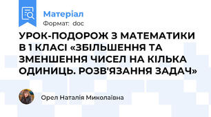 УРОК-ПОДОРОЖ З МАТЕМАТИКИ В 1 КЛАСІ «ЗБІЛЬШЕННЯ ТА ЗМЕНШЕННЯ ЧИСЕЛ НА КІЛЬКА ОДИНИЦЬ. РОЗВ'ЯЗАННЯ ЗАДАЧ»