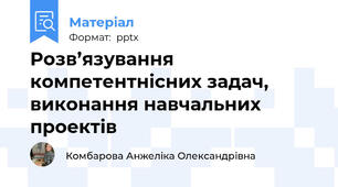 Розв’язування компетентнісних задач, виконання навчальних проектів