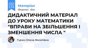 ДИДАКТИЧНИЙ МАТЕРІАЛ ДО УРОКУ МАТЕМАТИКИ "ВПРАВИ НА ЗБІЛЬШЕННЯ І ЗМЕНШЕННЯ ЧИСЛА "