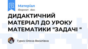 ДИДАКТИЧНИЙ МАТЕРІАЛ ДО УРОКУ МАТЕМАТИКИ "ЗАДАЧІ "