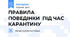ПРАВИЛА ПОВЕДІНКИ  ПІД ЧАС КАРАНТИНУ