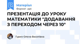 ПРЕЗЕНТАЦІЯ ДО УРОКУ МАТЕМАТИКИ "ДОДАВАННЯ З ПЕРЕХОДОМ ЧЕРЕЗ 10"