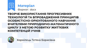 ТВОРЧЕ ВИКОРИСТАННЯ ПРОГРЕСИВНИХ ТЕХНОЛОГІЙ ТА ВПРОВАДЖЕННЯ ПРИНЦИПІВ ОСОБИСТІСНО-ОРІЄНТОВАНОГО НАВЧАННЯ ВЧИТЕЛЯМИ ПРИРОДНИЧО-МАТЕМАТИЧНОГО ЦИКЛУ З МЕТОЮ РОЗВИТКУ ЖИТТЄВИХ КОМПЕТЕНЦІЙ УЧНІВ