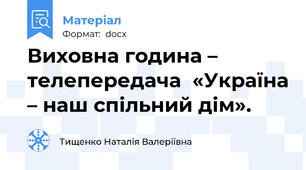 Виховна година – телепередача  «Україна – наш спільний дім».