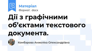 Дії з графічними об’єктами текстового документа.
