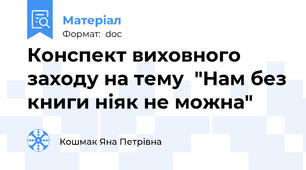 Конспект виховного заходу на тему  "Нам без книги ніяк не можна"