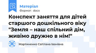 Конспект заняття для дітей старшого дошкільного віку "Земля – наш спільний дім, живімо дружно в нім!"