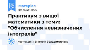 Практикум з вищої математики з теми: "Обчислення невизначених інтегралів"