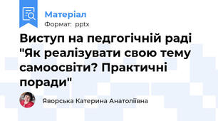 Виступ на педгогічній раді "Як реалізувати свою тему самоосвіти? Практичні поради"