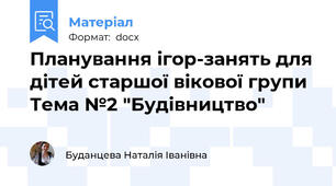 Планування ігор-занять для дітей старшої вікової групи Тема №2 "Будівництво"