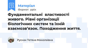 Фундаментальні  властивості живого. Рівні організації біологічних систем та їхній взаємозв’язок. Походження життя.