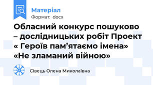 Обласний конкурс пошуково – дослідницьких робіт Проект « Героїв пам’ятаємо імена»  «Не зламаний війною»