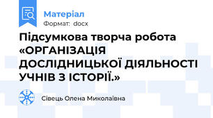 Підсумкова творча робота  «ОРГАНІЗАЦІЯ ДОСЛІДНИЦЬКОЇ ДІЯЛЬНОСТІ УЧНІВ З ІСТОРІЇ.»