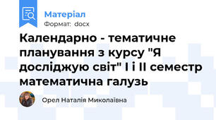 Календарно - тематичне планування з курсу "Я досліджую світ" I і ІІ семестр математична галузь