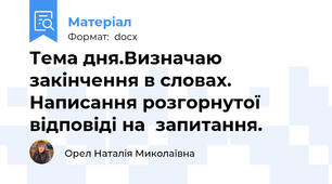 Тема дня.Визначаю закінчення в словах. Написання розгорнутої відповіді на  запитання.