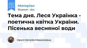 Тема дня. Леся Українка - поетична квітка України. Пісенька весняної води