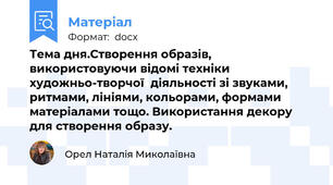 Тема дня.Створення образів, використовуючи відомі техніки художньо-творчої  діяльності зі звуками, ритмами, лініями, кольорами, формами матеріалами тощо. Використання декору для створення образу.
