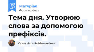 Тема дня. Утворюю слова за допомогою префіксів.