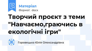 Творчий проєкт з теми "Навчаємо,граючись в екологічні ігри"